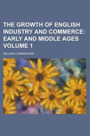 Cover of The Growth of English Industry and Commerce Volume 1