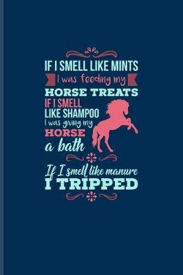 Book cover for If I Smell Like Mints I Was Feeding My Horse... If I Smell Like Manure I Tripped