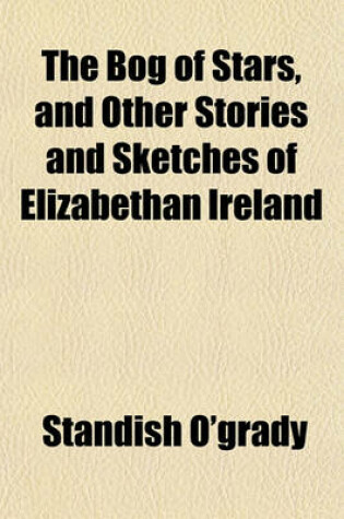 Cover of The Bog of Stars, and Other Stories and Sketches of Elizabethan Ireland