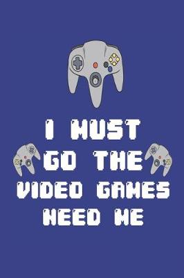 Book cover for I Must Go the Video Games Need Me