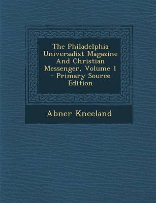 Book cover for The Philadelphia Universalist Magazine and Christian Messenger, Volume 1 - Primary Source Edition