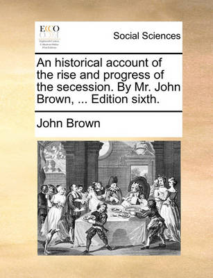 Book cover for An Historical Account of the Rise and Progress of the Secession. by Mr. John Brown, ... Edition Sixth.
