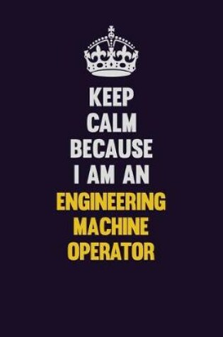 Cover of Keep Calm Because I Am An Engineering Machine Operator