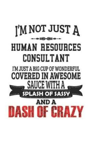 Cover of I'm Not Just A Human Resources Consultant I'm Just A Big Cup Of Wonderful Covered In Awesome Sauce With A Splash Of Sassy And A Dash Of Crazy