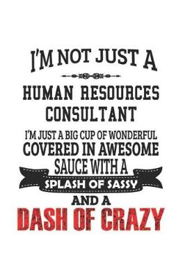 Book cover for I'm Not Just A Human Resources Consultant I'm Just A Big Cup Of Wonderful Covered In Awesome Sauce With A Splash Of Sassy And A Dash Of Crazy