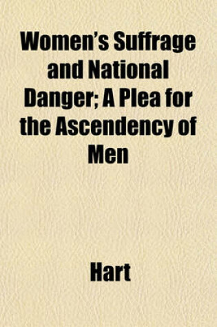 Cover of Women's Suffrage and National Danger; A Plea for the Ascendency of Men