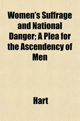 Book cover for Women's Suffrage and National Danger; A Plea for the Ascendency of Men