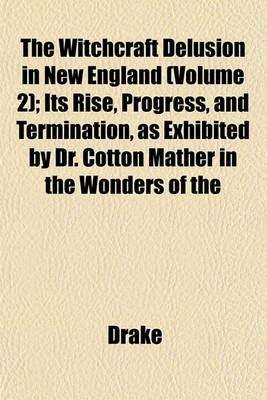 Book cover for The Witchcraft Delusion in New England (Volume 2); Its Rise, Progress, and Termination, as Exhibited by Dr. Cotton Mather in the Wonders of the