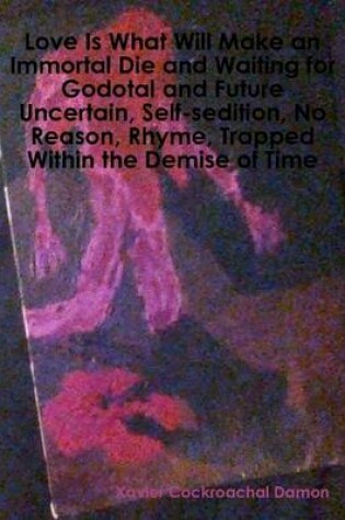 Cover of Love Is What Will Make an Immortal Die and Waiting for Godotal and Future Uncertain, Self-sedition, No Reason, Rhyme, Trapped Within the Demise of Time