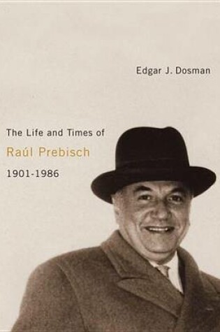 Cover of The Life and Times of Raul Prebisch, 1901-1986