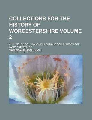 Book cover for Collections for the History of Worcestershire; An Index to Dr. Nash's Collections for a History of Worcestershire Volume 2