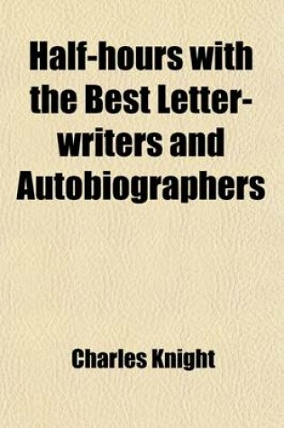 Cover of Half-Hours with the Best Letter-Writers and Autobiographers (Volume 2); Forming a Collection of Memoirs and Anecdotes of Eminent Persons