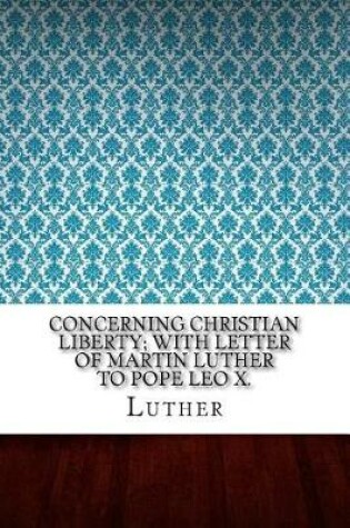 Cover of Concerning Christian Liberty; with Letter of Martin Luther to Pope Leo X.