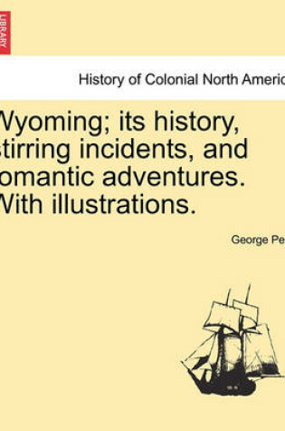 Cover of Wyoming; Its History, Stirring Incidents, and Romantic Adventures. with Illustrations.