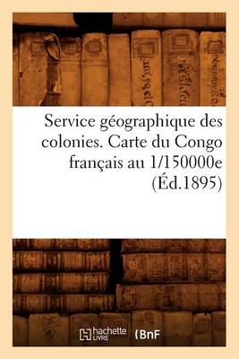 Cover of Service Geographique Des Colonies. Carte Du Congo Francais Au 1/150000e (Ed.1895)