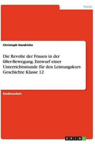 Cover of Die Revolte der Frauen in der 68er-Bewegung. Entwurf einer Unterrichtsstunde fur den Leistungskurs Geschichte Klasse 12