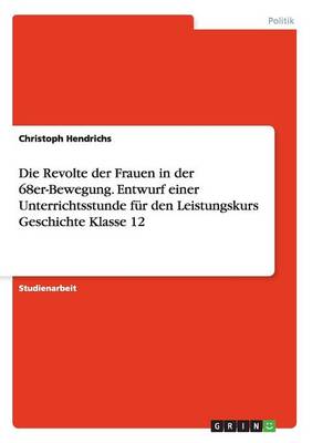 Book cover for Die Revolte der Frauen in der 68er-Bewegung. Entwurf einer Unterrichtsstunde fur den Leistungskurs Geschichte Klasse 12