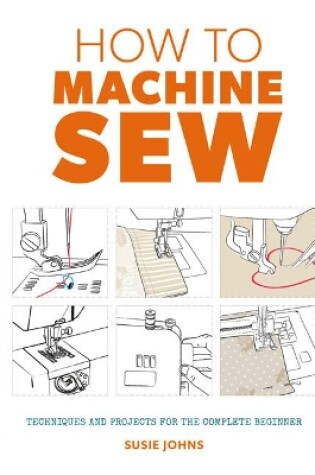 Cover of How to Machine Sew: Techniques and Projects for the Complete Beginner