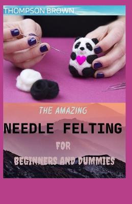 Book cover for The Amazing Needle Felting for Beginners and Dummies