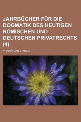 Cover of Jahrbucher Fur Die Dogmatik Des Heutigen Romischen Und Deutschen Privatrechts (4)