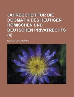 Book cover for Jahrbucher Fur Die Dogmatik Des Heutigen Romischen Und Deutschen Privatrechts (4)