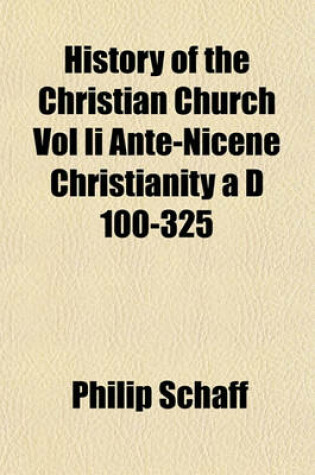Cover of History of the Christian Church Vol II Ante-Nicene Christianity A D 100-325