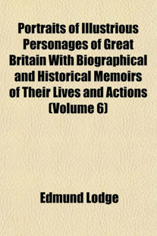 Cover of Portraits of Illustrious Personages of Great Britain with Biographical and Historical Memoirs of Their Lives and Actions (Volume 6)