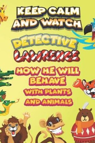 Cover of keep calm and watch detective Lawrence how he will behave with plant and animals