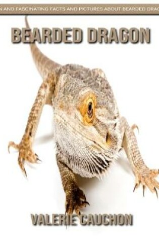 Cover of Bearded Dragon - Fun and Fascinating Facts and Pictures About Bearded Dragon