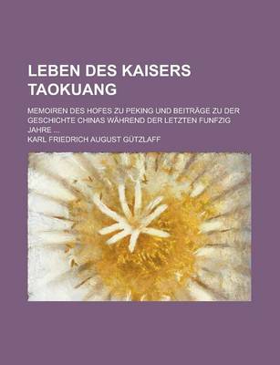 Book cover for Leben Des Kaisers Taokuang; Memoiren Des Hofes Zu Peking Und Beitrage Zu Der Geschichte Chinas Wahrend Der Letzten Funfzig Jahre ...