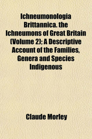 Cover of Ichneumonologia Brittannica. the Ichneumons of Great Britain (Volume 2); A Descriptive Account of the Families, Genera and Species Indigenous