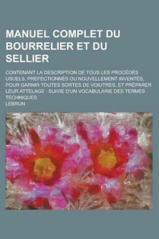 Cover of Manuel Complet Du Bourrelier Et Du Sellier; Contenant La Description de Tous Les Procedes Usuels, Prefectionnes Ou Nouvellement Inventes, Pour Garnir Toutes Sortes de Voiutres, Et Preparer Leur Attelage