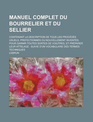 Book cover for Manuel Complet Du Bourrelier Et Du Sellier; Contenant La Description de Tous Les Procedes Usuels, Prefectionnes Ou Nouvellement Inventes, Pour Garnir Toutes Sortes de Voiutres, Et Preparer Leur Attelage