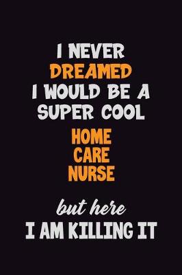 Book cover for I Never Dreamed I would Be A Super Cool home care nurse But Here I Am Killing It