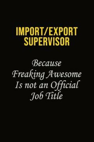 Cover of Import/Export Supervisor Because Freaking Awesome Is Not An Official Job Title