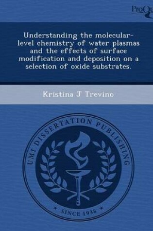 Cover of Understanding the Molecular-Level Chemistry of Water Plasmas and the Effects of Surface Modification and Deposition on a Selection of Oxide Substrates