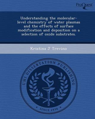 Book cover for Understanding the Molecular-Level Chemistry of Water Plasmas and the Effects of Surface Modification and Deposition on a Selection of Oxide Substrates