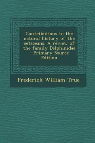 Cover of Contributions to the Natural History of the Cetaceans. a Review of the Family Delphinidae - Primary Source Edition