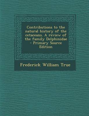 Book cover for Contributions to the Natural History of the Cetaceans. a Review of the Family Delphinidae - Primary Source Edition