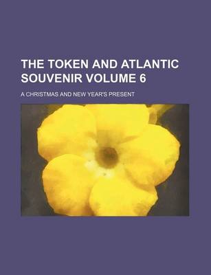 Book cover for The Token and Atlantic Souvenir Volume 6; A Christmas and New Year's Present