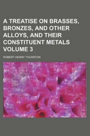 Cover of A Treatise on Brasses, Bronzes, and Other Alloys, and Their Constituent Metals Volume 3