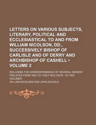 Book cover for Letters on Various Subjects, Literary, Political and Ecclesiastical to and from William Nicolson, DD., Successively Bishop of Carlisle and of Derry an