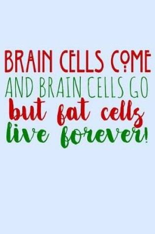 Cover of Brain Cells Come And Brain Cells Go But Fat Cells Live Forever