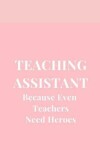 Book cover for Teacher Assistant Because Even Teachers Need Heroes