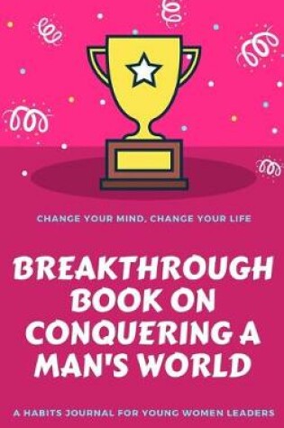 Cover of Change Your Mind, Change Your Life, Breakthrough Book On Conquering A Man's World, A Habits Journal For Young Women Leaders