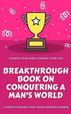Book cover for Change Your Mind, Change Your Life, Breakthrough Book On Conquering A Man's World, A Habits Journal For Young Women Leaders