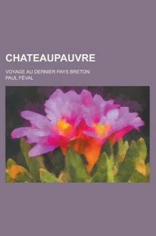 Cover of Chateaupauvre; Voyage Au Dernier Pays Breton