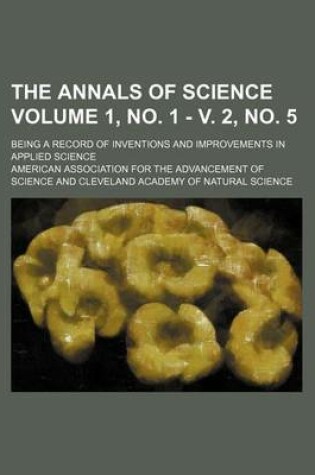 Cover of The Annals of Science Volume 1, No. 1 - V. 2, No. 5; Being a Record of Inventions and Improvements in Applied Science