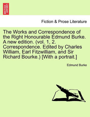 Book cover for The Works and Correspondence of the Right Honourable Edmund Burke. a New Edition. (Vol. 1, 2. Correspondence. Edited by Charles William, Earl Fitzwilliam, and Sir Richard Bourke.) [With a Portrait.]