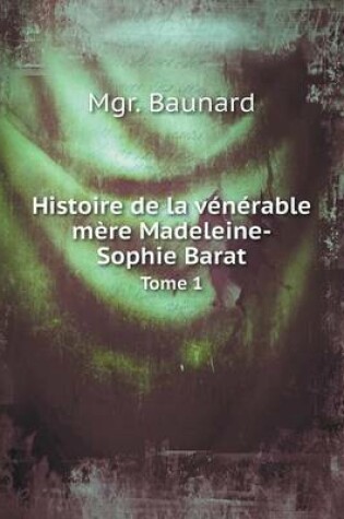 Cover of Histoire de la vénérable mère Madeleine-Sophie Barat Tome 1